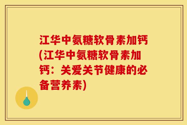 江华中氨糖软骨素加钙(江华中氨糖软骨素加钙：关爱关节健康的必备营养素)