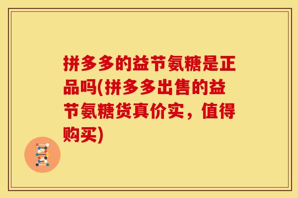 拼多多的益节氨糖是正品吗(拼多多出售的益节氨糖货真价实，值得购买)