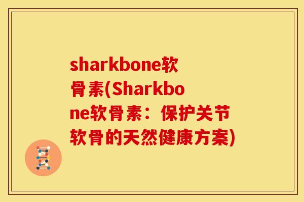 sharkbone软骨素(Sharkbone软骨素：保护关节软骨的天然健康方案)