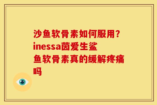 沙鱼软骨素如何服用？inessa茵爱生鲨鱼软骨素真的缓解吗