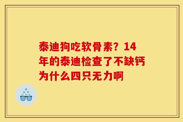 泰迪狗吃软骨素？14年的泰迪检查了不缺钙为什么四只无力啊