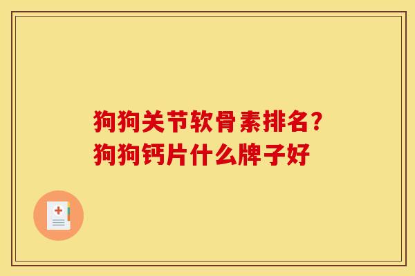 狗狗关节软骨素排名？狗狗钙片什么牌子好