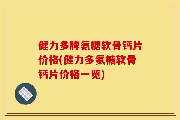 健力多牌氨糖软骨钙片价格(健力多氨糖软骨钙片价格一览)