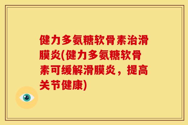 健力多氨糖软骨素治滑膜炎(健力多氨糖软骨素可缓解滑膜炎，提高关节健康)