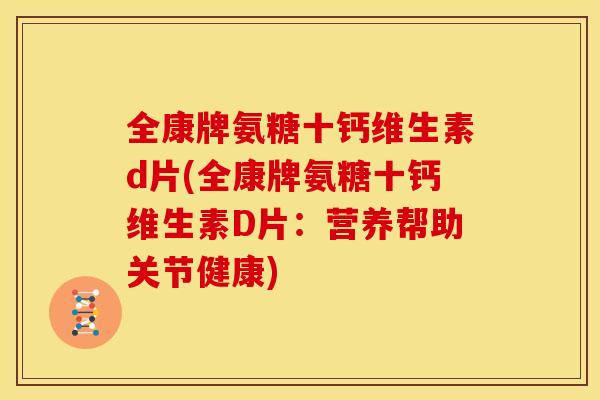 全康牌氨糖十钙维生素d片(全康牌氨糖十钙维生素D片：营养帮助关节健康)