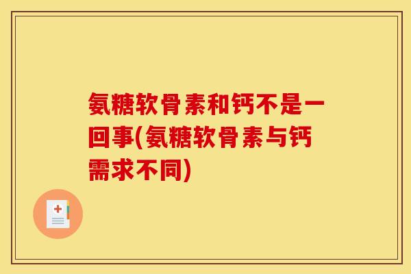 氨糖软骨素和钙不是一回事(氨糖软骨素与钙需求不同)