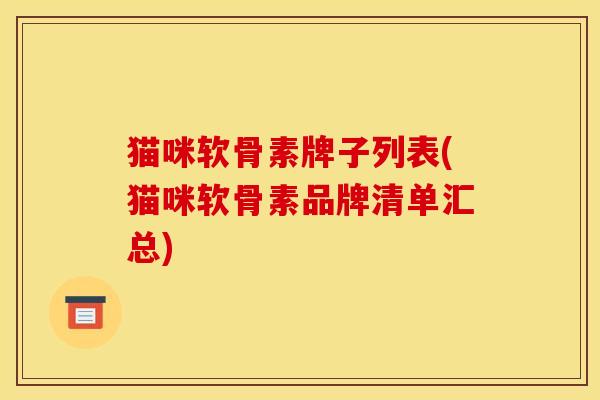 猫咪软骨素牌子列表(猫咪软骨素品牌清单汇总)
