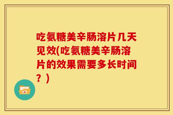 吃氨糖美辛肠溶片几天见效(吃氨糖美辛肠溶片的效果需要多长时间？)