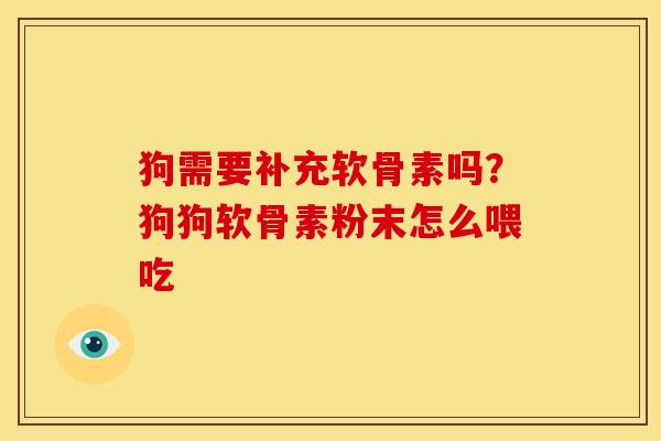 狗需要补充软骨素吗？狗狗软骨素粉末怎么喂吃