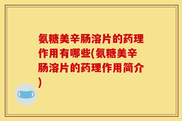 氨糖美辛肠溶片的药理作用有哪些(氨糖美辛肠溶片的药理作用简介)