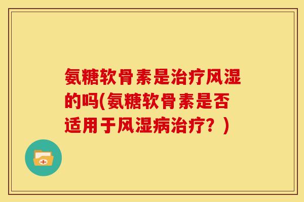 氨糖软骨素是治疗风湿的吗(氨糖软骨素是否适用于风湿病治疗？)