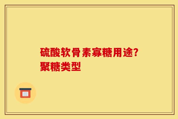 硫酸软骨素寡糖用途？聚糖类型