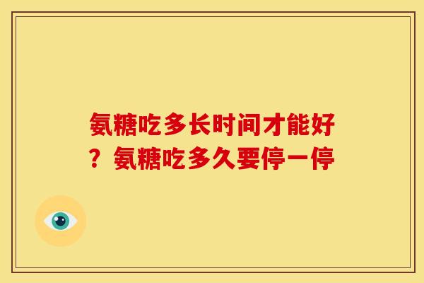氨糖吃多长时间才能好？氨糖吃多久要停一停