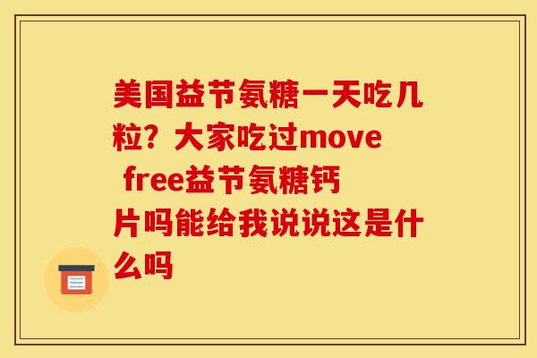 美国益节氨糖一天吃几粒？大家吃过move free益节氨糖钙片吗能给我说说这是什么吗