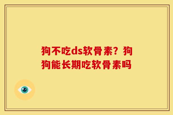 狗不吃ds软骨素？狗狗能长期吃软骨素吗