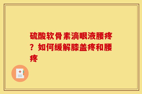 硫酸软骨素滴眼液腰疼？如何缓解膝盖疼和腰疼