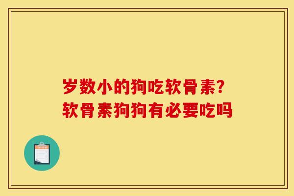 岁数小的狗吃软骨素？软骨素狗狗有必要吃吗