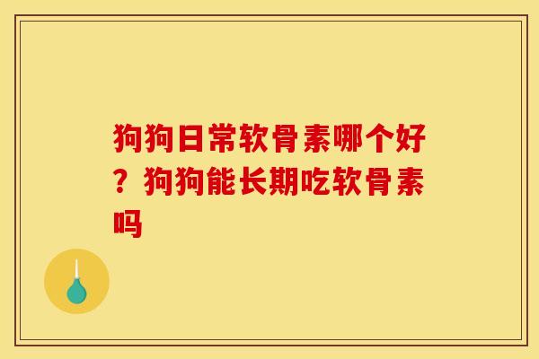 狗狗日常软骨素哪个好？狗狗能长期吃软骨素吗