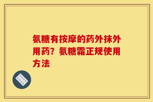 氨糖有按摩的药外抹外用药？氨糖霜正规使用方法