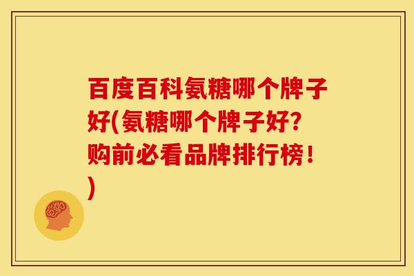 百度百科氨糖哪个牌子好(氨糖哪个牌子好？购前必看品牌排行榜！)
