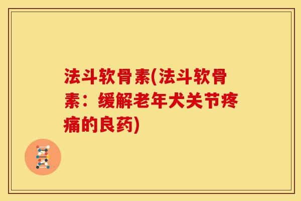 法斗软骨素(法斗软骨素：缓解老年犬关节疼痛的良药)