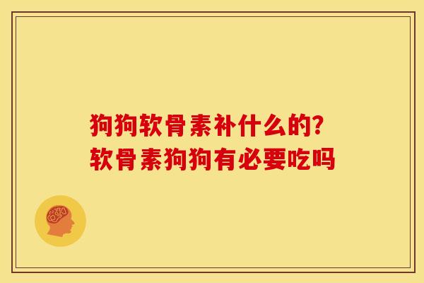 狗狗软骨素补什么的？软骨素狗狗有必要吃吗