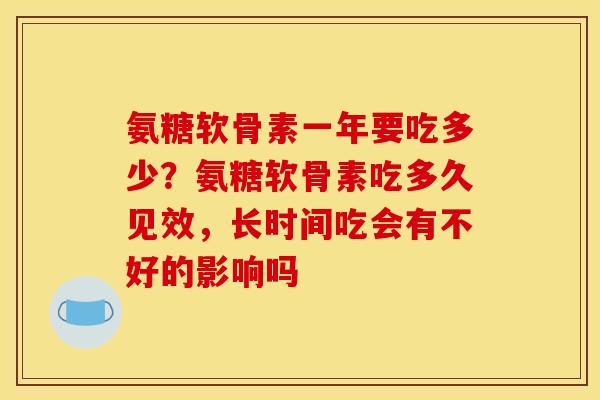 氨糖软骨素一年要吃多少？氨糖软骨素吃多久见效，长时间吃会有不好的影响吗