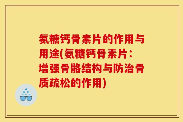 氨糖钙骨素片的作用与用途(氨糖钙骨素片：增强骨骼结构与防治骨质疏松的作用)