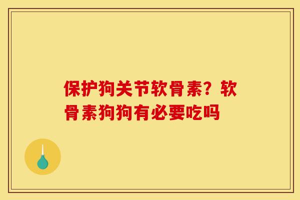 保护狗关节软骨素？软骨素狗狗有必要吃吗