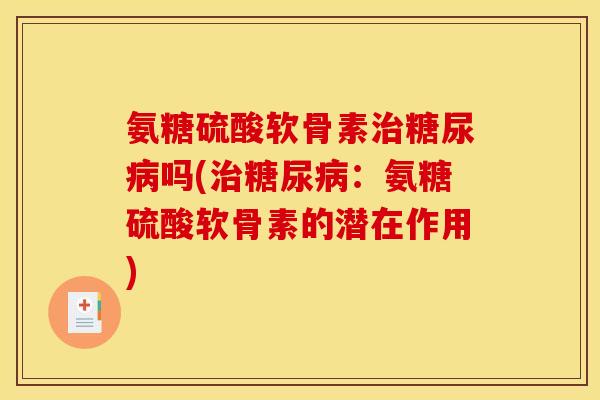 氨糖硫酸软骨素治糖尿病吗(治糖尿病：氨糖硫酸软骨素的潜在作用)