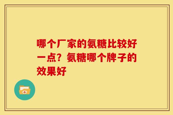 哪个厂家的氨糖比较好一点？氨糖哪个牌子的效果好