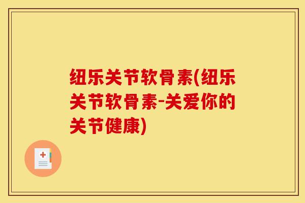 纽乐关节软骨素(纽乐关节软骨素-关爱你的关节健康)