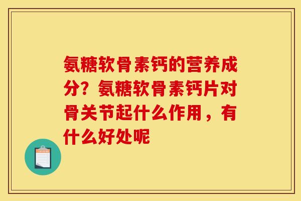 氨糖软骨素钙的营养成分？氨糖软骨素钙片对骨关节起什么作用，有什么好处呢