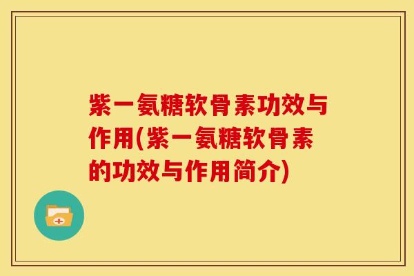 紫一氨糖软骨素功效与作用(紫一氨糖软骨素的功效与作用简介)