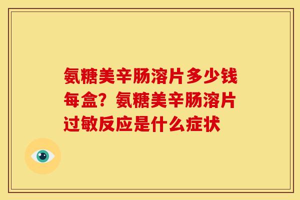 氨糖美辛肠溶片多少钱每盒？氨糖美辛肠溶片过敏反应是什么症状