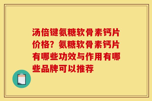 汤倍键氨糖软骨素钙片价格？氨糖软骨素钙片有哪些功效与作用有哪些品牌可以推荐