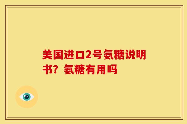 美国进口2号氨糖说明书？氨糖有用吗