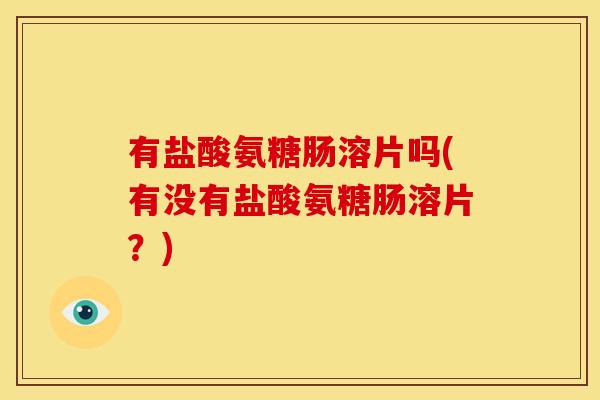 有盐酸氨糖肠溶片吗(有没有盐酸氨糖肠溶片？)