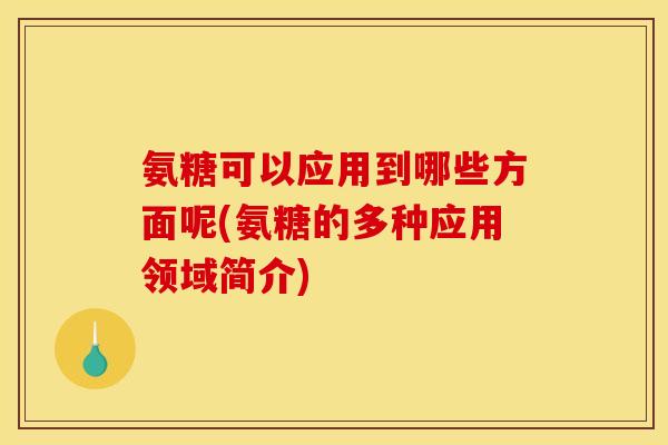 氨糖可以应用到哪些方面呢(氨糖的多种应用领域简介)