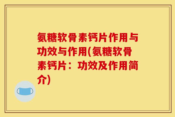 氨糖软骨素钙片作用与功效与作用(氨糖软骨素钙片：功效及作用简介)