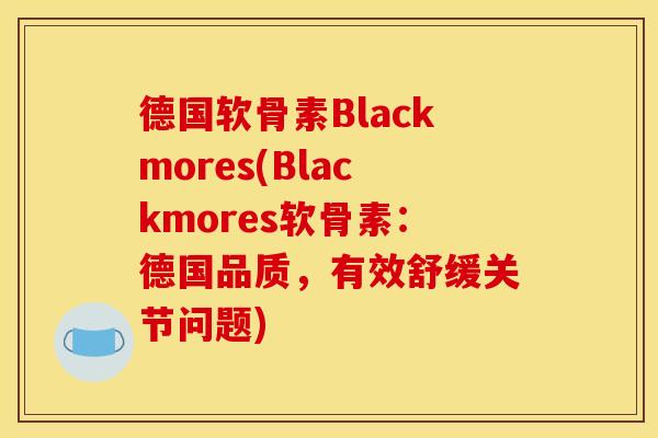 德国软骨素Blackmores(Blackmores软骨素：德国品质，有效舒缓关节问题)