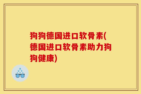 狗狗德国进口软骨素(德国进口软骨素助力狗狗健康)