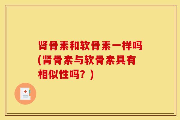 肾骨素和软骨素一样吗(肾骨素与软骨素具有相似性吗？)