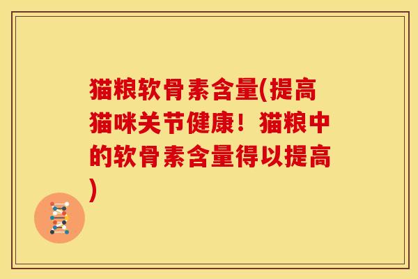 猫粮软骨素含量(提高猫咪关节健康！猫粮中的软骨素含量得以提高)