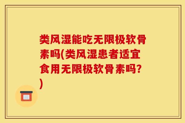 类风湿能吃无限极软骨素吗(类风湿患者适宜食用无限极软骨素吗？)