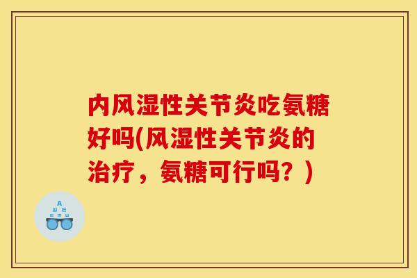 内风湿性关节炎吃氨糖好吗(风湿性关节炎的治疗，氨糖可行吗？)