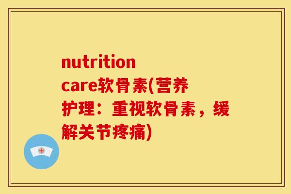 nutrition care软骨素(营养护理：重视软骨素，缓解关节疼痛)