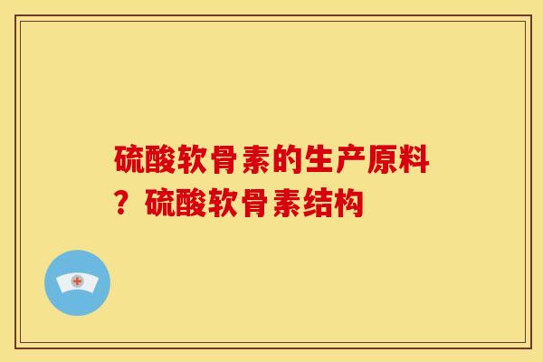 硫酸软骨素的生产原料？硫酸软骨素结构