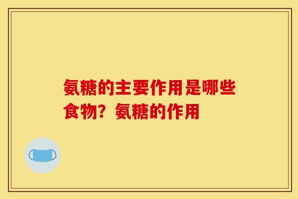 氨糖的主要作用是哪些食物？氨糖的作用