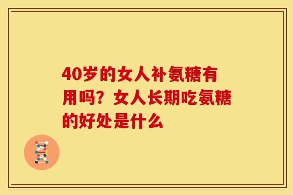 40岁的女人补氨糖有用吗？女人长期吃氨糖的好处是什么